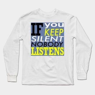 If you keep silent nobody listens Long Sleeve T-Shirt